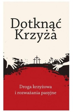 Dotknąć Krzyża. Droga krzyżowa i rozważania...