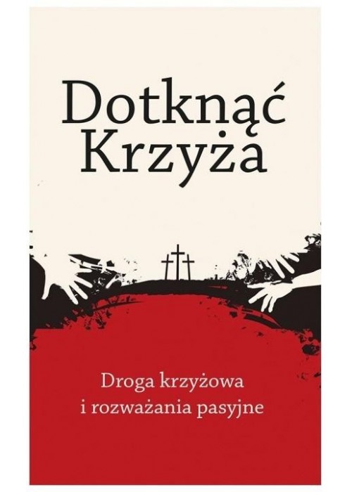 Dotknąć Krzyża. Droga krzyżowa i rozważania...