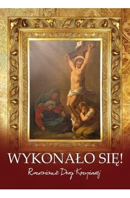 Wykonało się. Rozważanie Drogi Krzyżowej