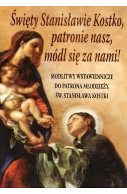 Święty Stanisławie Kostko, patronie nasz, módl...