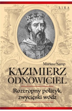 Kazimierz Odnowiciel. Roztropny polityk..