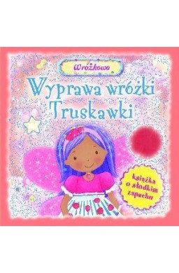 Wyprawa wróżki Truskawki. Książka o słodkim zapach