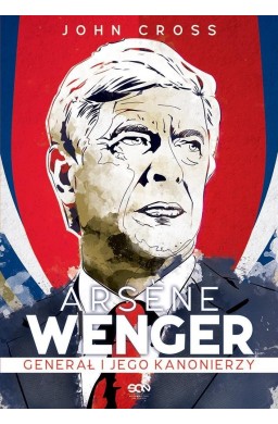 Arsene Wenger. Generał i jego Kanonierzy