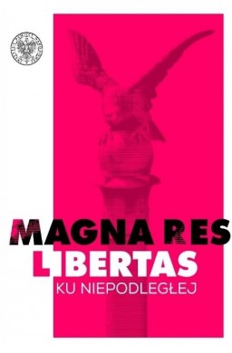 Magna res libertas. Ku Niepodległej