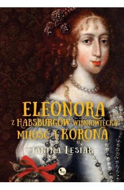 Eleonora z Habsburów Wiśniowiecka. Miłość i korona