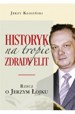 Historyk na tropie zdrady elit. Rzecz o J. Łojku