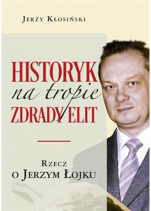 Historyk na tropie zdrady elit. Rzecz o J. Łojku