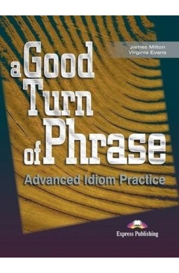 A Good Turn of Phrase. Advanced Idioms Practice SB