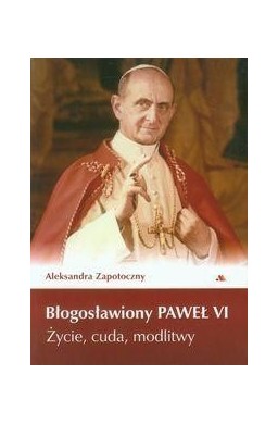 Błogosławiony Paweł VI. Życie, cuda, modlitwy